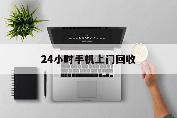黔东最新24小时手机上门回收方法分析(最方便真实的黔东24小时手机上门回收多少钱方法)