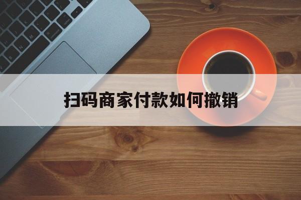 黔东最新扫码商家付款如何撤销方法分析(最方便真实的黔东扫了商家付款码怎么要求退款方法)