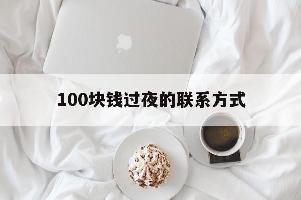 黔东最新100块钱过夜的联系方式方法分析(最方便真实的黔东找附近离婚女人过夜不要钱的方法)