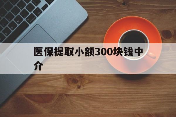 黔东最新医保提取小额300块钱中介方法分析(最方便真实的黔东小额医保300以内提取联系方式方法)