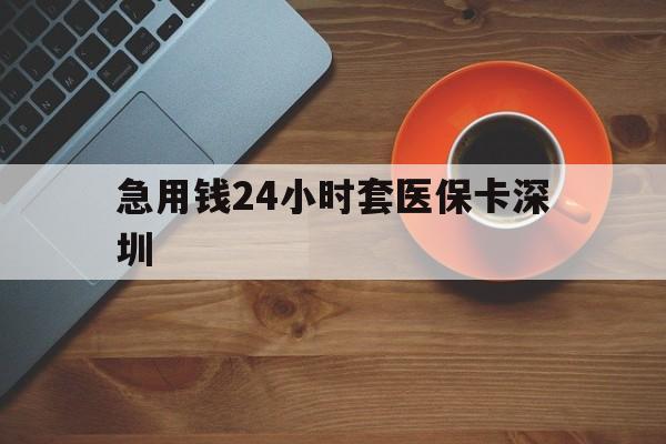 黔东最新急用钱24小时套医保卡深圳方法分析(最方便真实的黔东24小时套医保卡联系方式方法)