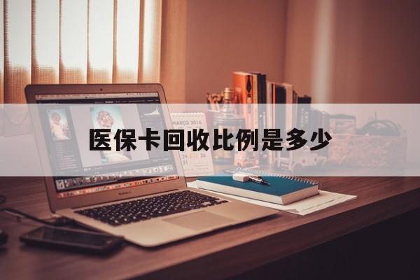 黔东最新医保卡回收比例是多少方法分析(最方便真实的黔东医保卡回收比例是多少钱方法)