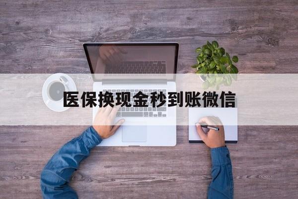 黔东最新医保换现金秒到账微信方法分析(最方便真实的黔东医保换现金秒到账微信怎么操作方法)